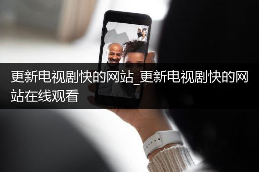 更新电视剧快的网站_更新电视剧快的网站在线观看